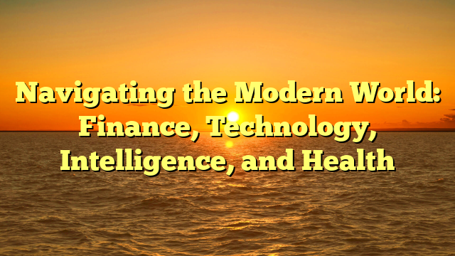 Navigating the Modern World: Finance, Technology, Intelligence, and Health